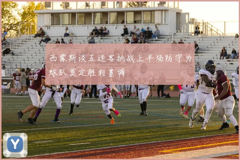 西蒙斯谈五连客挑战上半场防守为球队奠定胜利基调