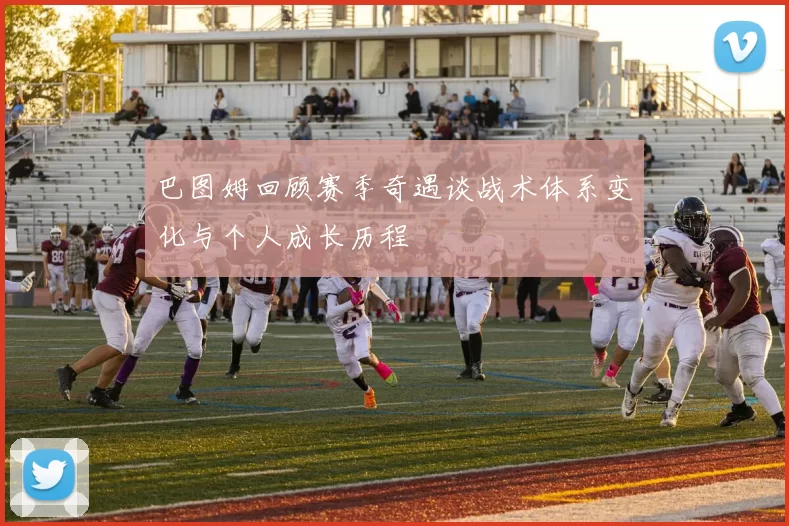 巴图姆回顾赛季奇遇谈战术体系变化与个人成长历程