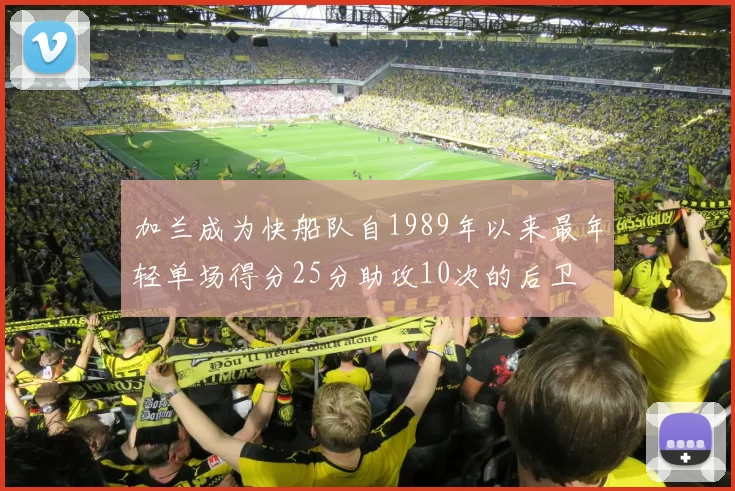 加兰成为快船队自1989年以来最年轻单场得分25分助攻10次的后卫