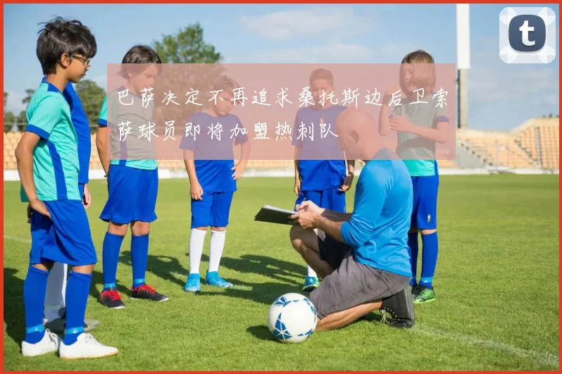 巴萨决定不再追求桑托斯边后卫索萨球员即将加盟热刺队