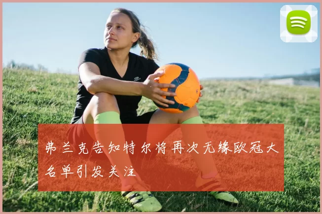 弗兰克告知特尔将再次无缘欧冠大名单引发关注