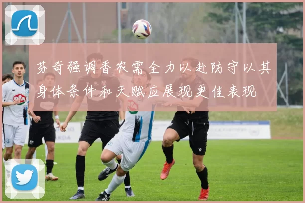 芬奇强调香农需全力以赴防守以其身体条件和天赋应展现更佳表现