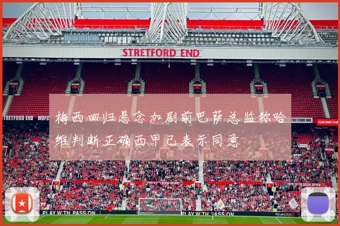 梅西回归悬念加剧前巴萨总监称哈维判断正确西甲已表示同意