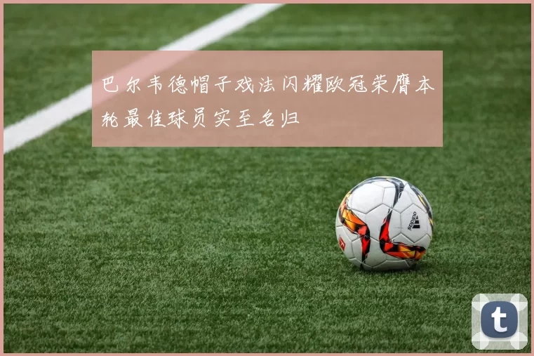 巴尔韦德帽子戏法闪耀欧冠荣膺本轮最佳球员实至名归